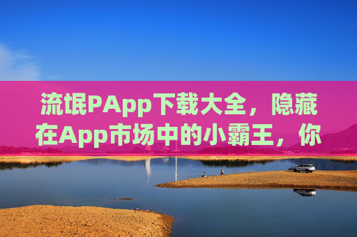 流氓PApp下载大全，隐藏在App市场中的小霸王，你真的需要吗？