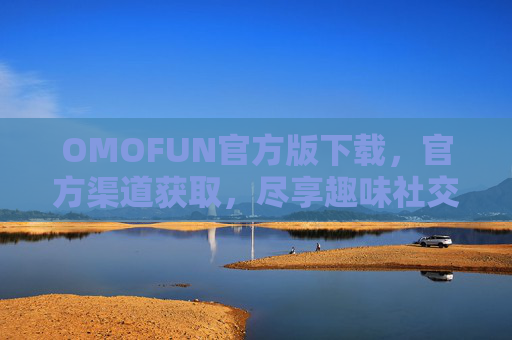 OMOFUN官方版下载，官方渠道获取，尽享趣味社交的欢乐体验