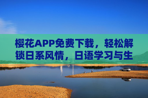 樱花APP免费下载，轻松解锁日系风情，日语学习与生活体验一站搞定
