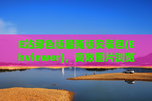 E站绿色版最新版安装包(Ehviewer)，高效图片浏览器与PDF阅读器的绿色选择