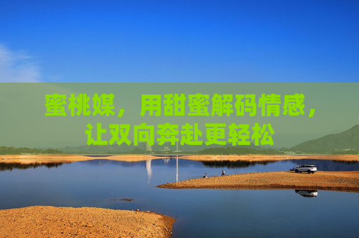 蜜桃媒，用甜蜜解码情感，让双向奔赴更轻松
