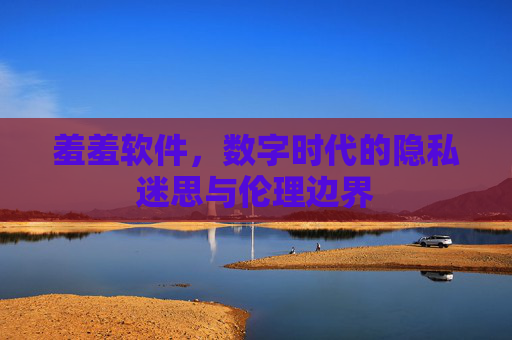 羞羞软件，数字时代的隐私迷思与伦理边界