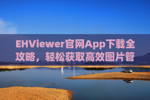 EHViewer官网App下载全攻略，轻松获取高效图片管理工具