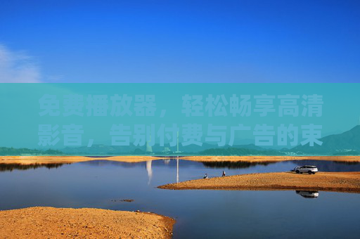 免费播放器，轻松畅享高清影音，告别付费与广告的束缚