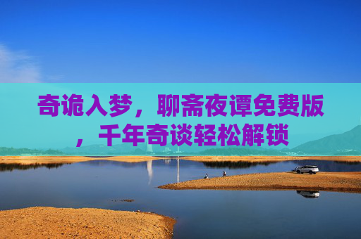 奇诡入梦，聊斋夜谭免费版，千年奇谈轻松解锁