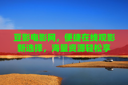 豆影电影网，便捷在线观影新选择，海量资源轻松享