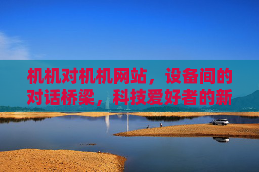 机机对机机网站，设备间的对话桥梁，科技爱好者的新宠