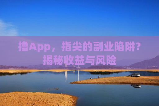 撸App，指尖的副业陷阱？揭秘收益与风险