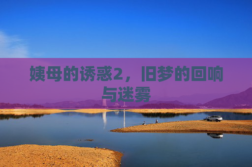姨母的诱惑2，旧梦的回响与迷雾