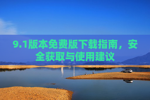 9.1版本免费版下载指南，安全获取与使用建议