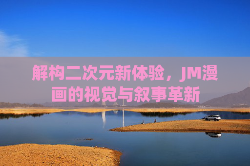 解构二次元新体验，JM漫画的视觉与叙事革新