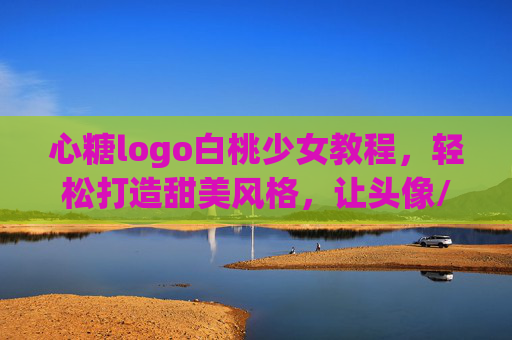 心糖logo白桃少女教程，轻松打造甜美风格，让头像/封面瞬间吸睛