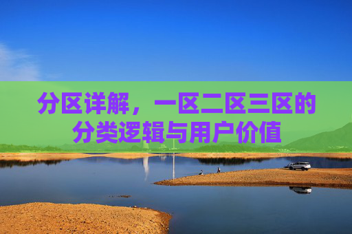 分区详解，一区二区三区的分类逻辑与用户价值