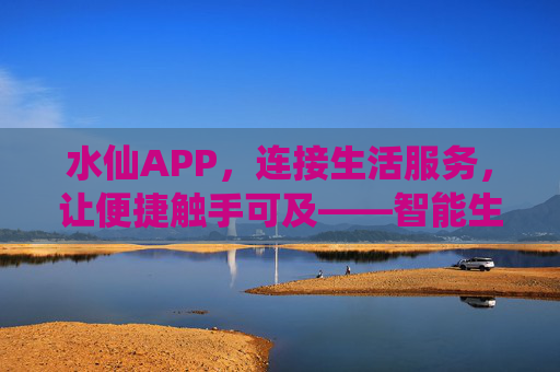 水仙APP，连接生活服务，让便捷触手可及——智能生活新体验的引领者