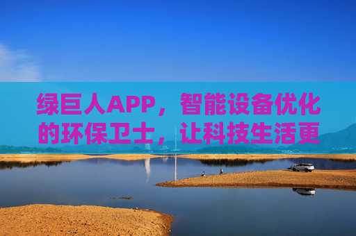 绿巨人APP，智能设备优化的环保卫士，让科技生活更高效