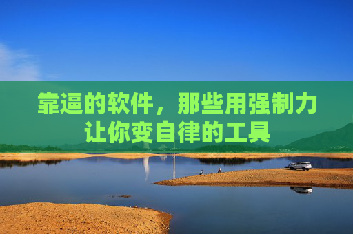 靠逼的软件，那些用强制力让你变自律的工具