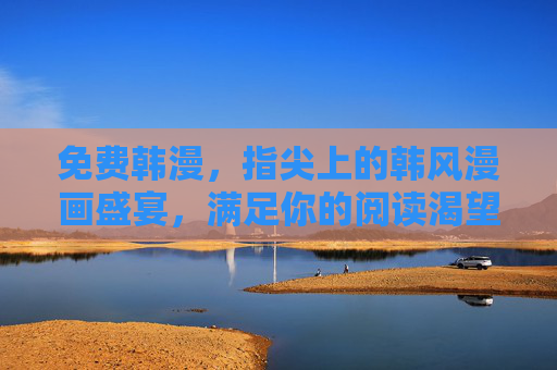 免费韩漫，指尖上的韩风漫画盛宴，满足你的阅读渴望