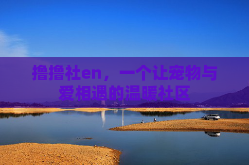 撸撸社en，一个让宠物与爱相遇的温暖社区