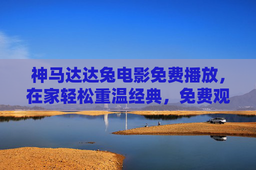 神马达达兔电影免费播放，在家轻松重温经典，免费观看的动画盛宴