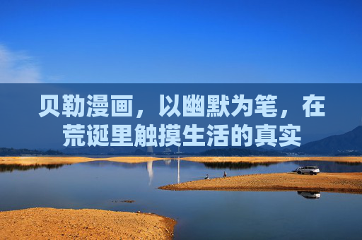 贝勒漫画，以幽默为笔，在荒诞里触摸生活的真实