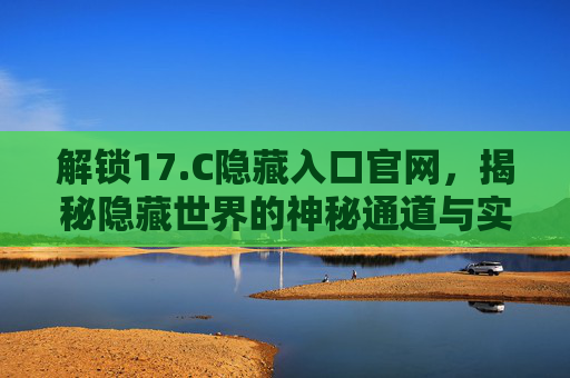 解锁17.C隐藏入口官网，揭秘隐藏世界的神秘通道与实用指南