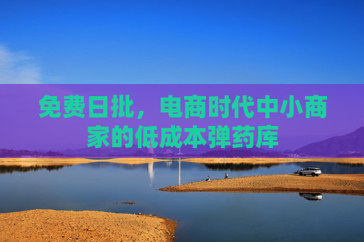 免费日批，电商时代中小商家的低成本弹药库