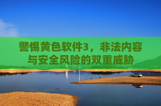 警惕黄色软件3，非法内容与安全风险的双重威胁