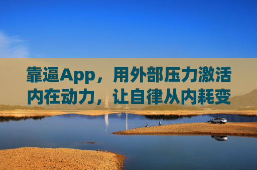 靠逼App，用外部压力激活内在动力，让自律从内耗变可操作