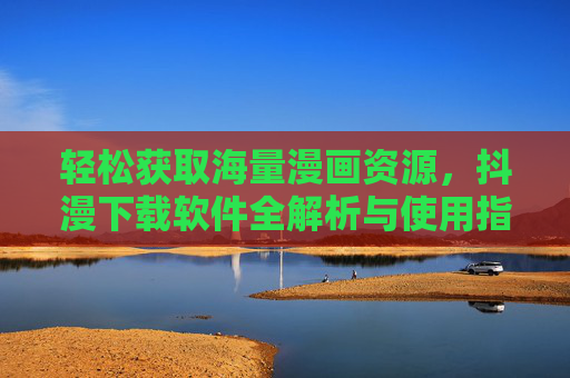 轻松获取海量漫画资源，抖漫下载软件全解析与使用指南