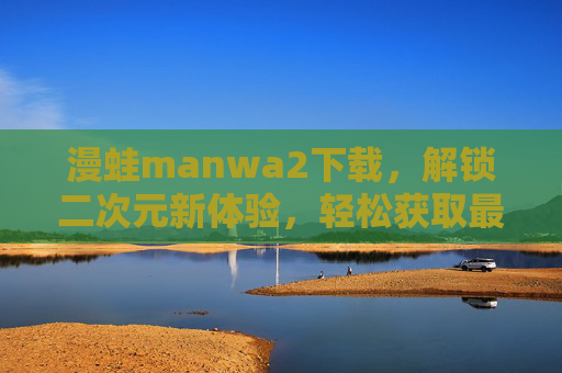 漫蛙manwa2下载，解锁二次元新体验，轻松获取最新版应用