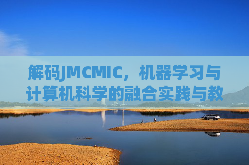 解码JMCMIC，机器学习与计算机科学的融合实践与教育新范式