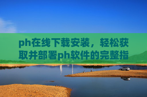 ph在线下载安装，轻松获取并部署ph软件的完整指南