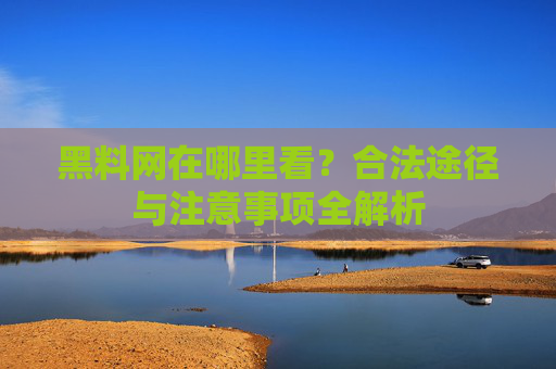 黑料网在哪里看？合法途径与注意事项全解析