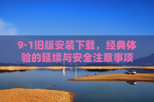 9·1旧版安装下载，经典体验的延续与安全注意事项