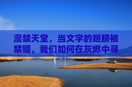 漫禁天堂，当文字的翅膀被禁锢，我们如何在灰烬中寻光