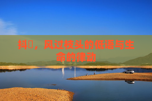 抖抈，风过枝头的低语与生命的律动