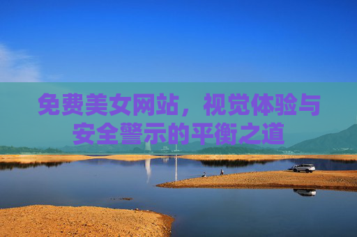 免费美女网站，视觉体验与安全警示的平衡之道