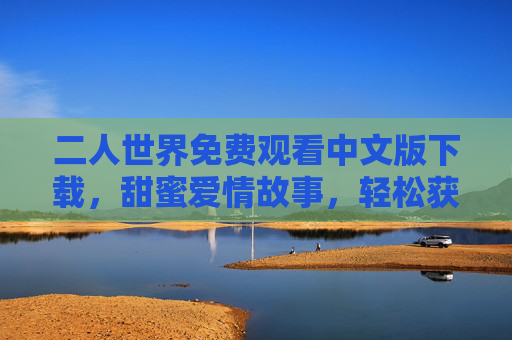二人世界免费观看中文版下载，甜蜜爱情故事，轻松获取高清资源指南