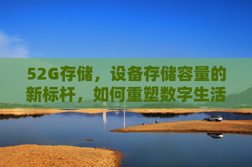 52G存储，设备存储容量的新标杆，如何重塑数字生活与数据管理