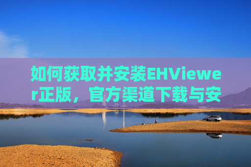 如何获取并安装EHViewer正版，官方渠道下载与安装指南