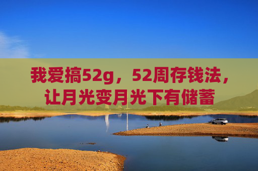 我爱搞52g，52周存钱法，让月光变月光下有储蓄