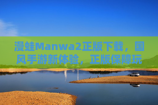 漫蛙Manwa2正版下载，国风手游新体验，正版保障玩得安心