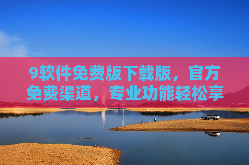9软件免费版下载版，官方免费渠道，专业功能轻松享，新手也能快速上手