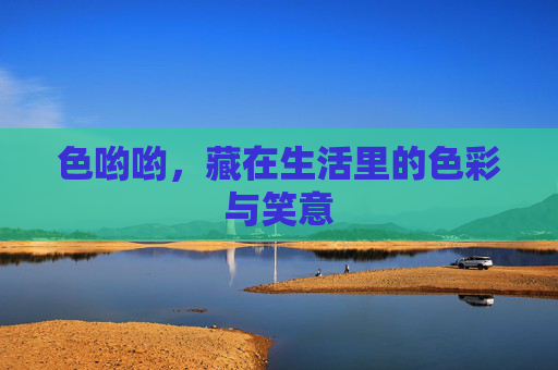 色哟哟，藏在生活里的色彩与笑意