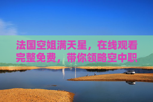 法国空姐满天星，在线观看完整免费，带你领略空中职业的优雅与魅力