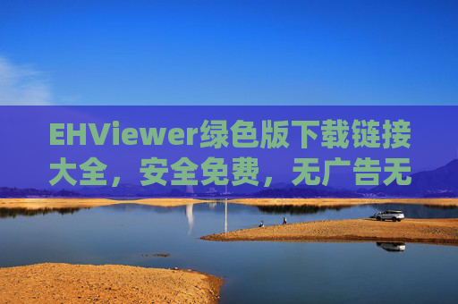 EHViewer绿色版下载链接大全，安全免费，无广告无捆绑，轻松管理图片与PDF