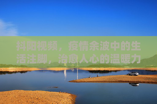 抖阳视频，疫情余波中的生活注脚，治愈人心的温暖力量