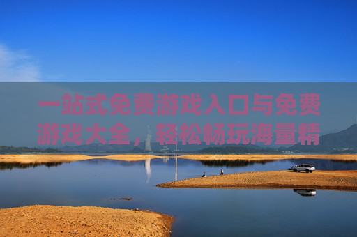 一站式免费游戏入口与免费游戏大全，轻松畅玩海量精品游戏