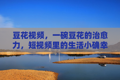 豆花视频，一碗豆花的治愈力，短视频里的生活小确幸
