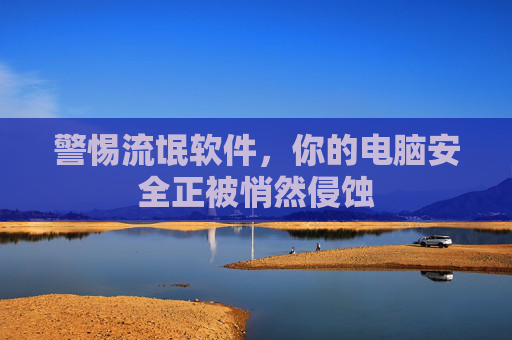 警惕流氓软件，你的电脑安全正被悄然侵蚀